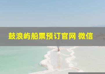 鼓浪屿船票预订官网 微信